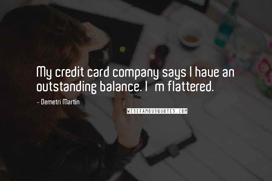 Demetri Martin Quotes: My credit card company says I have an outstanding balance. I'm flattered.