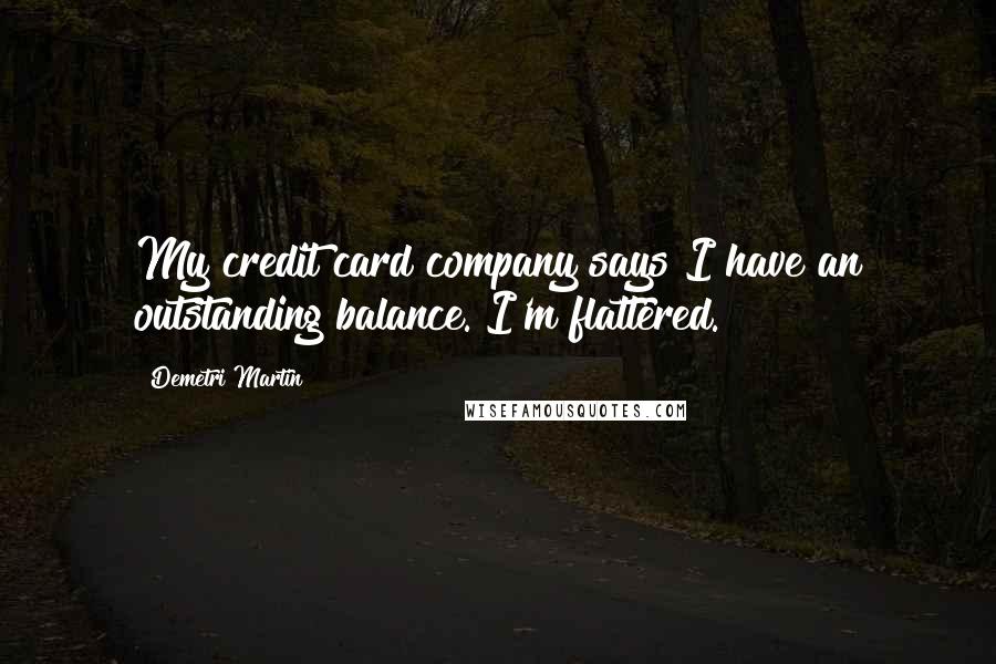 Demetri Martin Quotes: My credit card company says I have an outstanding balance. I'm flattered.