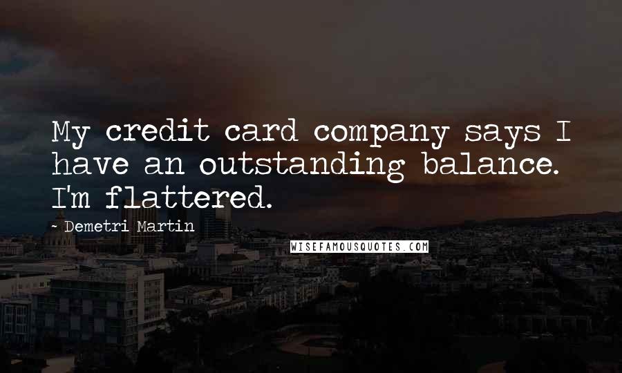 Demetri Martin Quotes: My credit card company says I have an outstanding balance. I'm flattered.