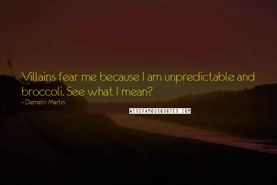 Demetri Martin Quotes: Villains fear me because I am unpredictable and broccoli. See what I mean?