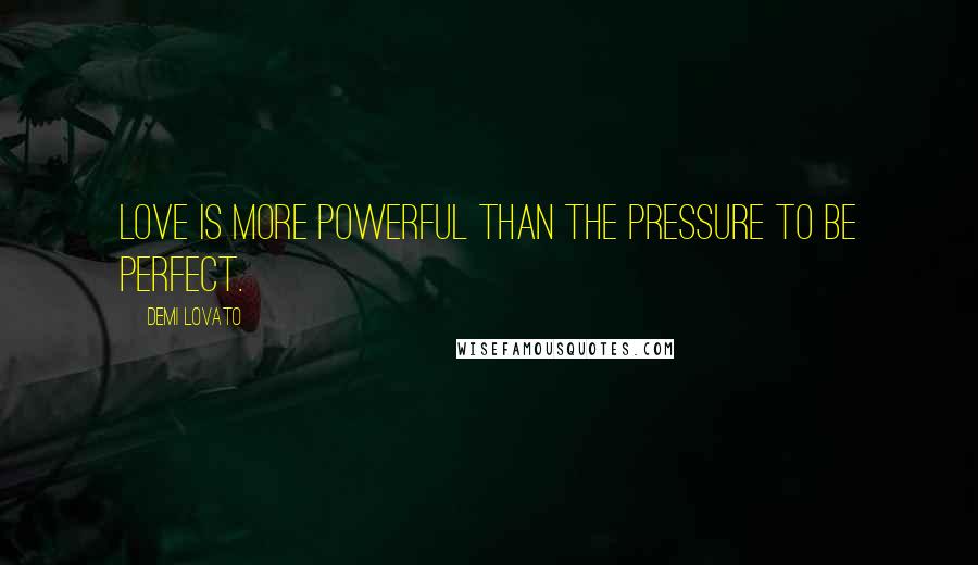 Demi Lovato Quotes: Love is more powerful than the pressure to be perfect.