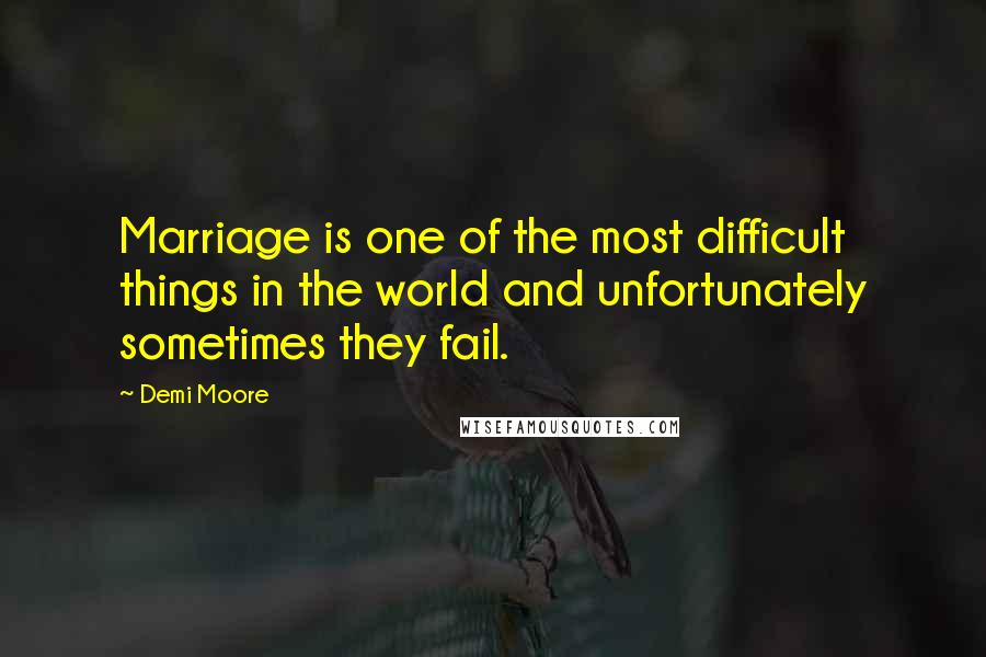 Demi Moore Quotes: Marriage is one of the most difficult things in the world and unfortunately sometimes they fail.