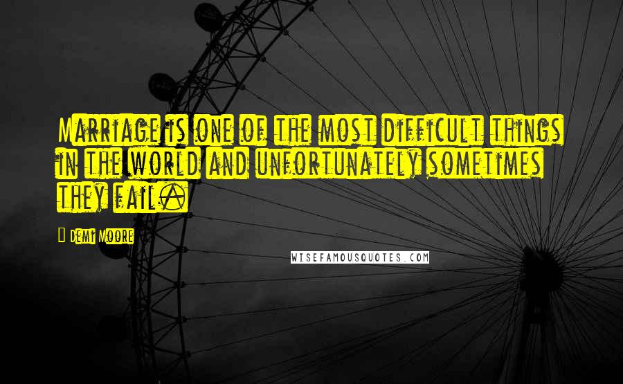 Demi Moore Quotes: Marriage is one of the most difficult things in the world and unfortunately sometimes they fail.