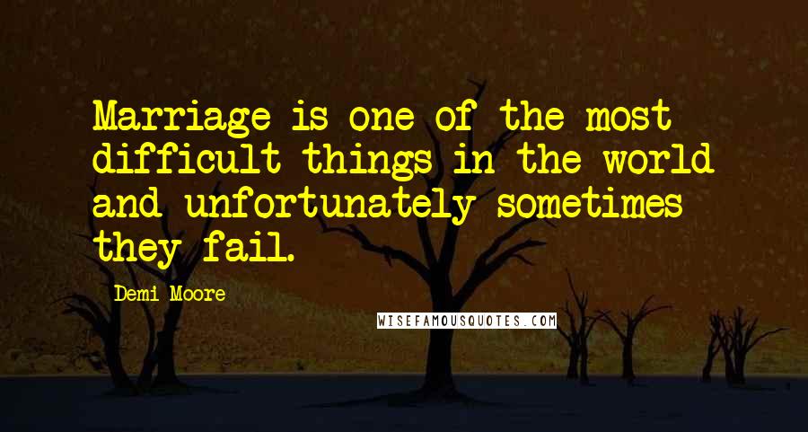 Demi Moore Quotes: Marriage is one of the most difficult things in the world and unfortunately sometimes they fail.