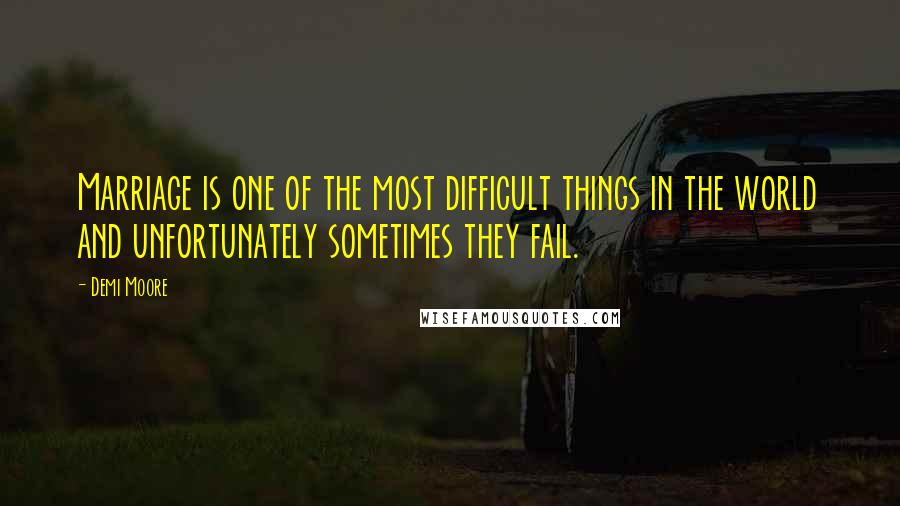 Demi Moore Quotes: Marriage is one of the most difficult things in the world and unfortunately sometimes they fail.