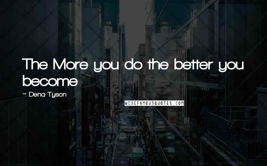 Dena Tyson Quotes: The More you do the better you become