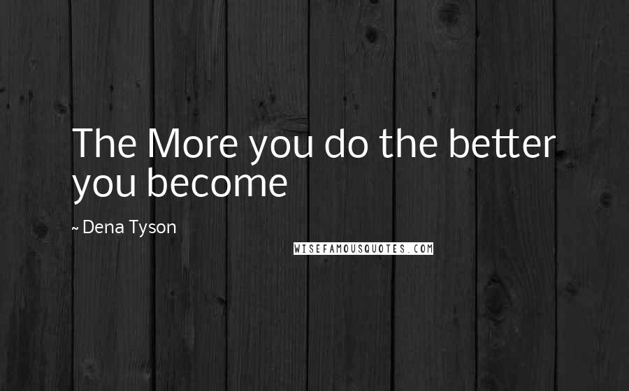 Dena Tyson Quotes: The More you do the better you become