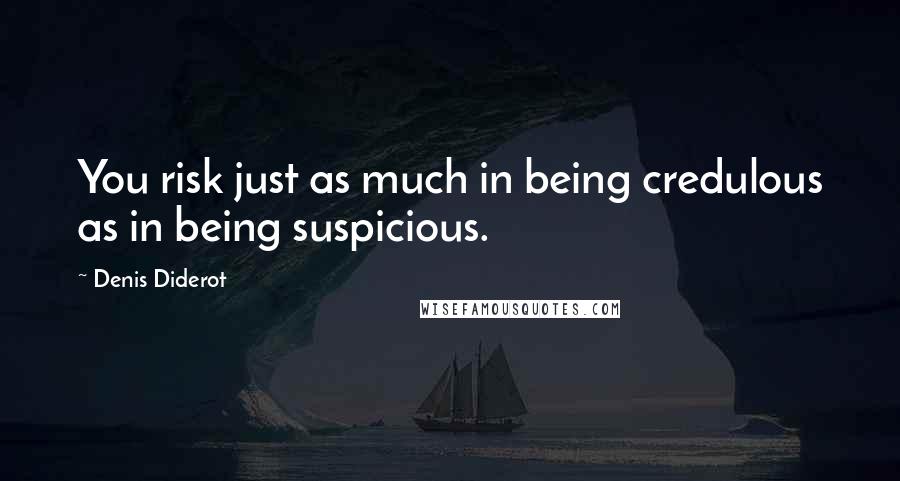 Denis Diderot Quotes: You risk just as much in being credulous as in being suspicious.