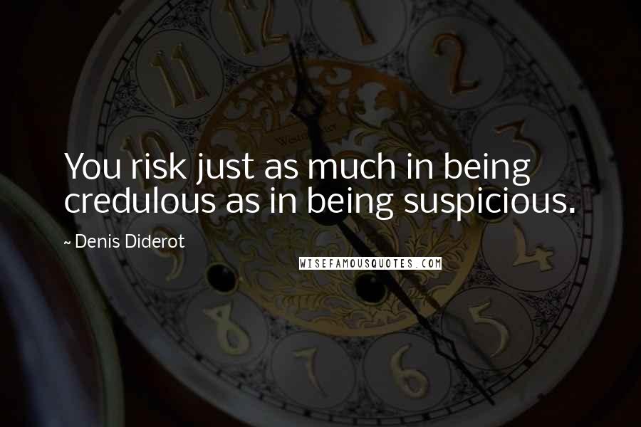 Denis Diderot Quotes: You risk just as much in being credulous as in being suspicious.