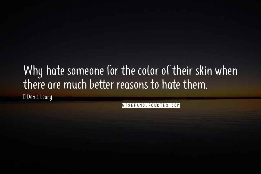 Denis Leary Quotes: Why hate someone for the color of their skin when there are much better reasons to hate them.