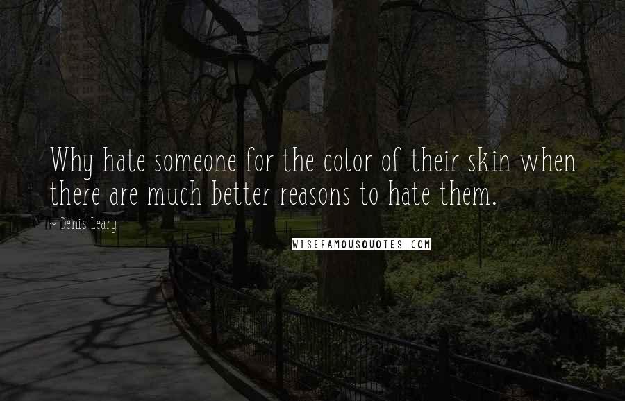 Denis Leary Quotes: Why hate someone for the color of their skin when there are much better reasons to hate them.