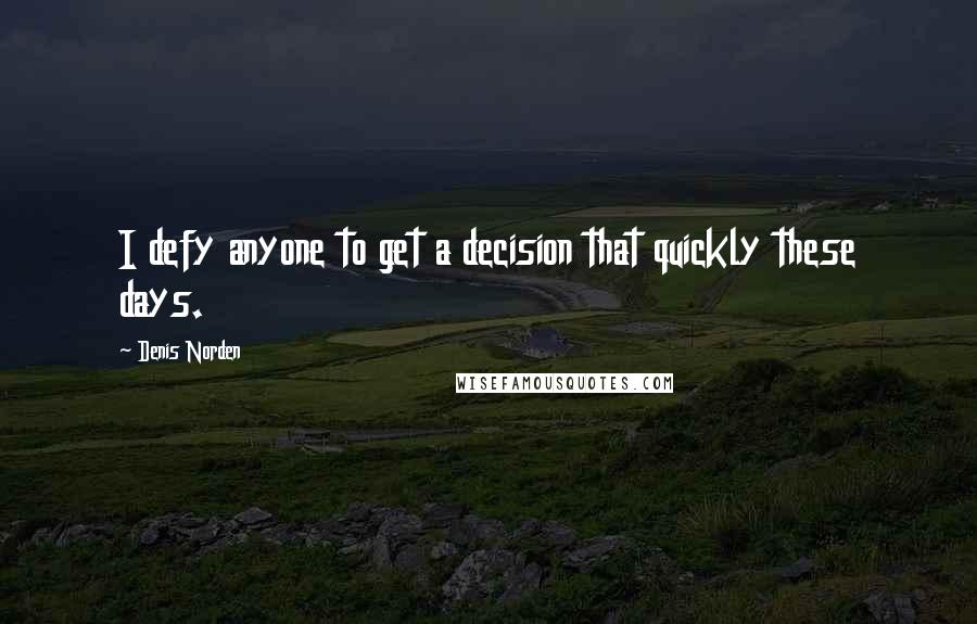 Denis Norden Quotes: I defy anyone to get a decision that quickly these days.