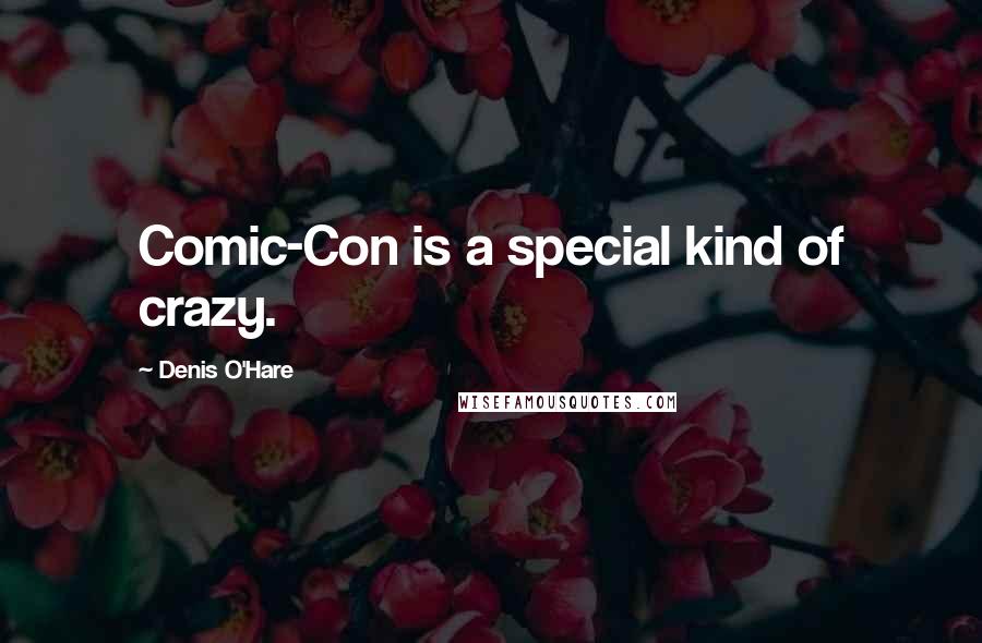 Denis O'Hare Quotes: Comic-Con is a special kind of crazy.