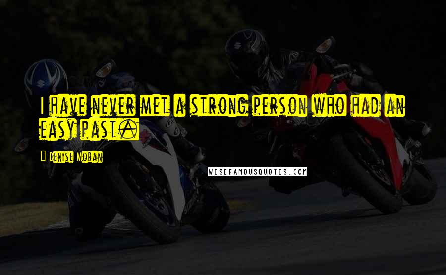 Denise Moran Quotes: I have never met a strong person who had an easy past.