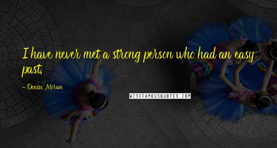 Denise Moran Quotes: I have never met a strong person who had an easy past.