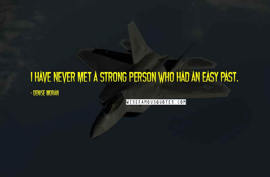 Denise Moran Quotes: I have never met a strong person who had an easy past.