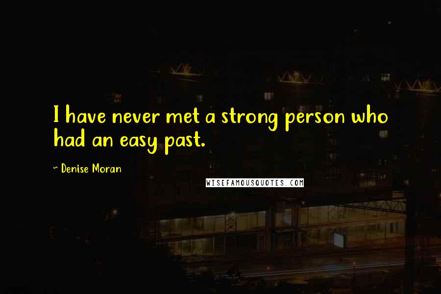 Denise Moran Quotes: I have never met a strong person who had an easy past.