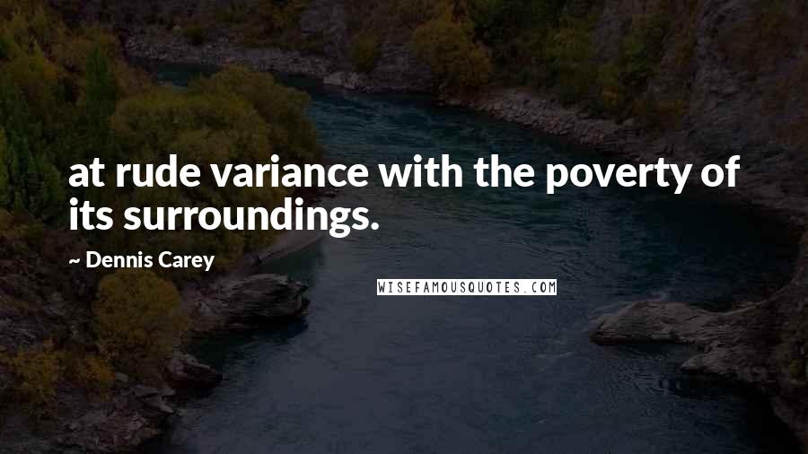 Dennis Carey Quotes: at rude variance with the poverty of its surroundings.