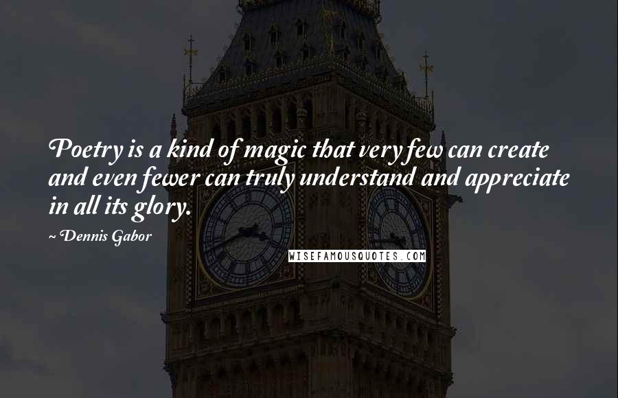 Dennis Gabor Quotes: Poetry is a kind of magic that very few can create and even fewer can truly understand and appreciate in all its glory.