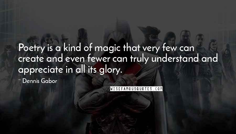 Dennis Gabor Quotes: Poetry is a kind of magic that very few can create and even fewer can truly understand and appreciate in all its glory.