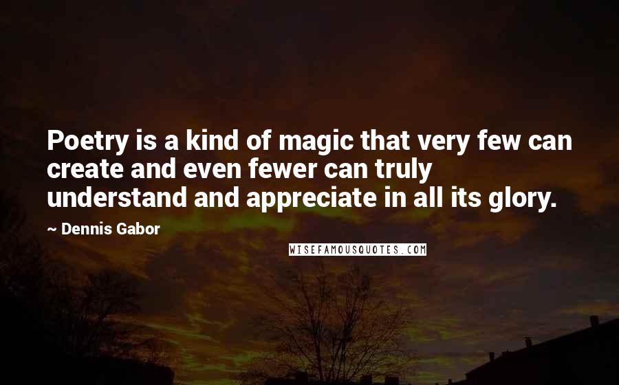 Dennis Gabor Quotes: Poetry is a kind of magic that very few can create and even fewer can truly understand and appreciate in all its glory.