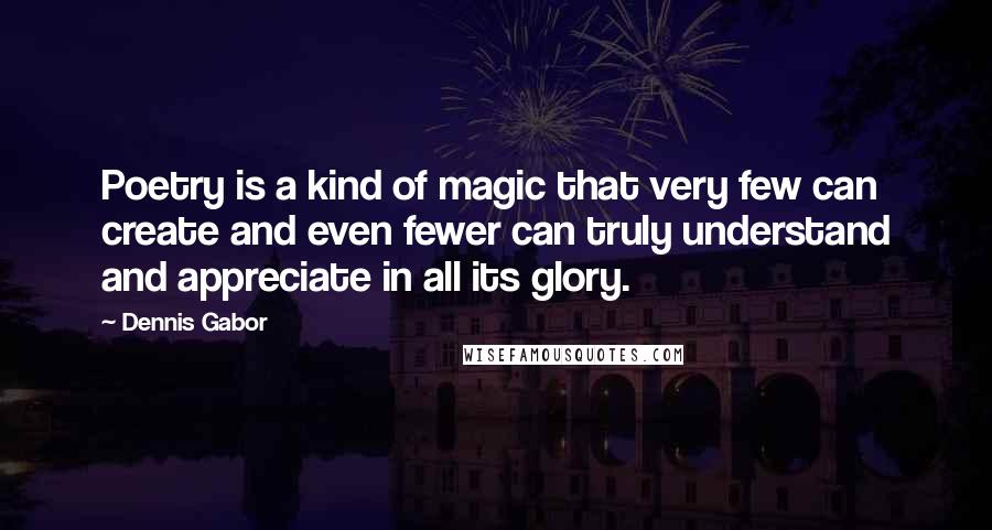 Dennis Gabor Quotes: Poetry is a kind of magic that very few can create and even fewer can truly understand and appreciate in all its glory.