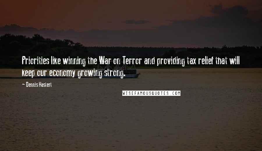 Dennis Hastert Quotes: Priorities like winning the War on Terror and providing tax relief that will keep our economy growing strong.