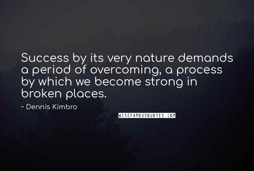 Dennis Kimbro Quotes: Success by its very nature demands a period of overcoming, a process by which we become strong in broken places.