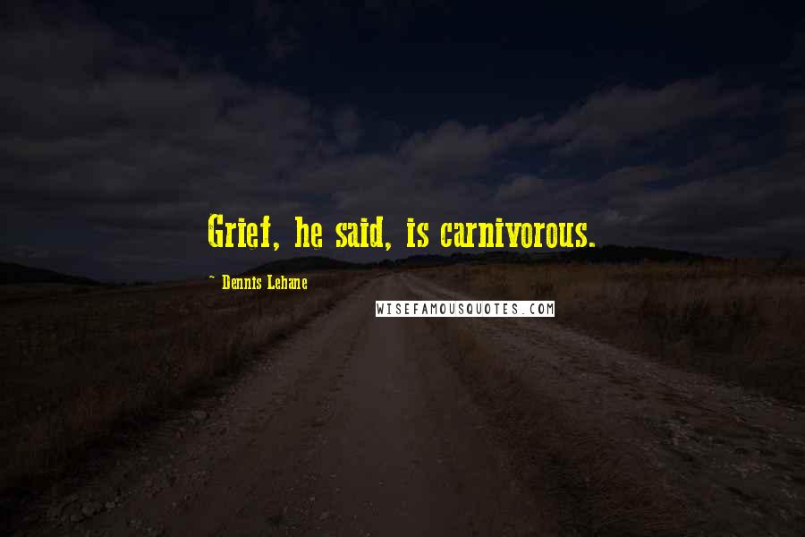 Dennis Lehane Quotes: Grief, he said, is carnivorous.