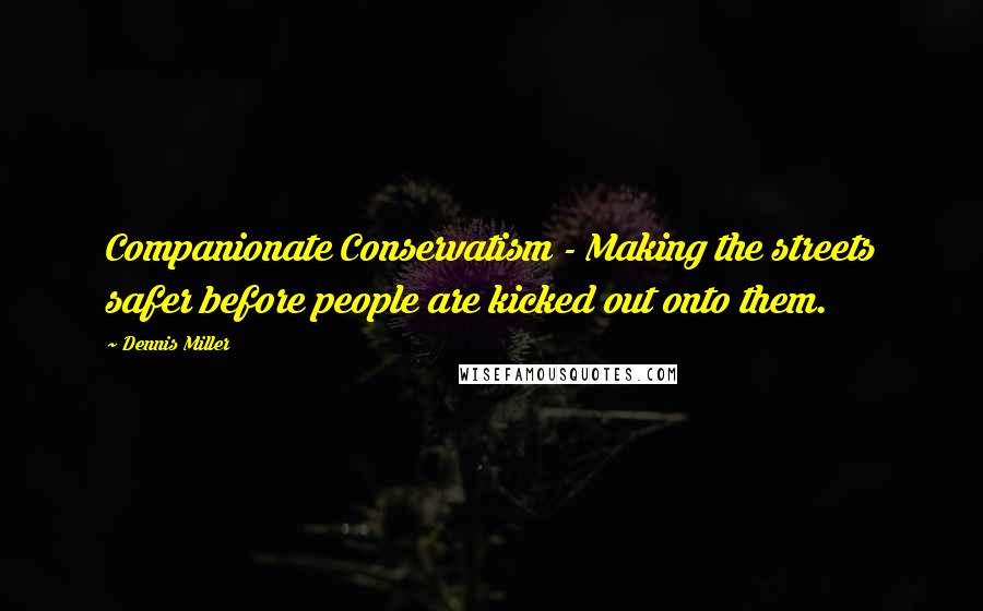 Dennis Miller Quotes: Companionate Conservatism - Making the streets safer before people are kicked out onto them.