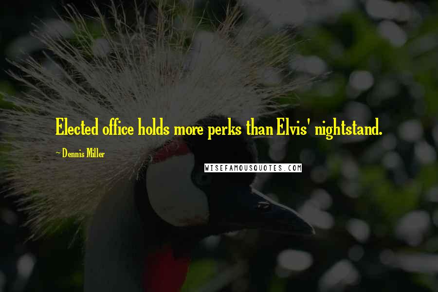 Dennis Miller Quotes: Elected office holds more perks than Elvis' nightstand.