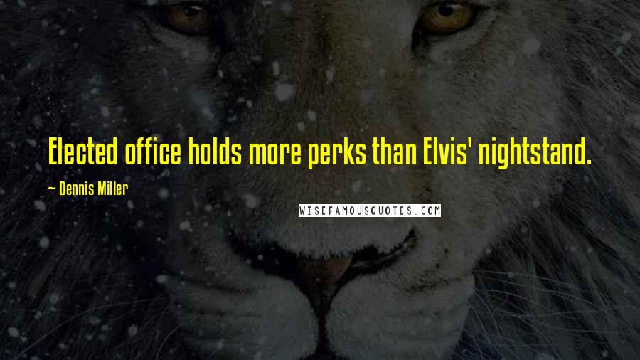 Dennis Miller Quotes: Elected office holds more perks than Elvis' nightstand.