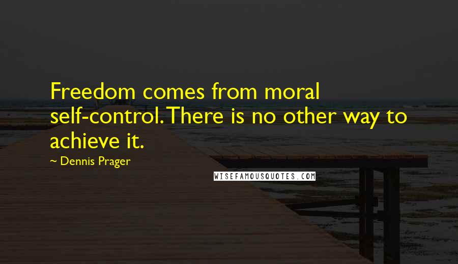 Dennis Prager Quotes: Freedom comes from moral self-control. There is no other way to achieve it.