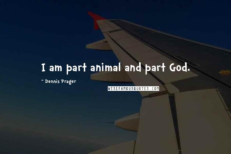 Dennis Prager Quotes: I am part animal and part God.