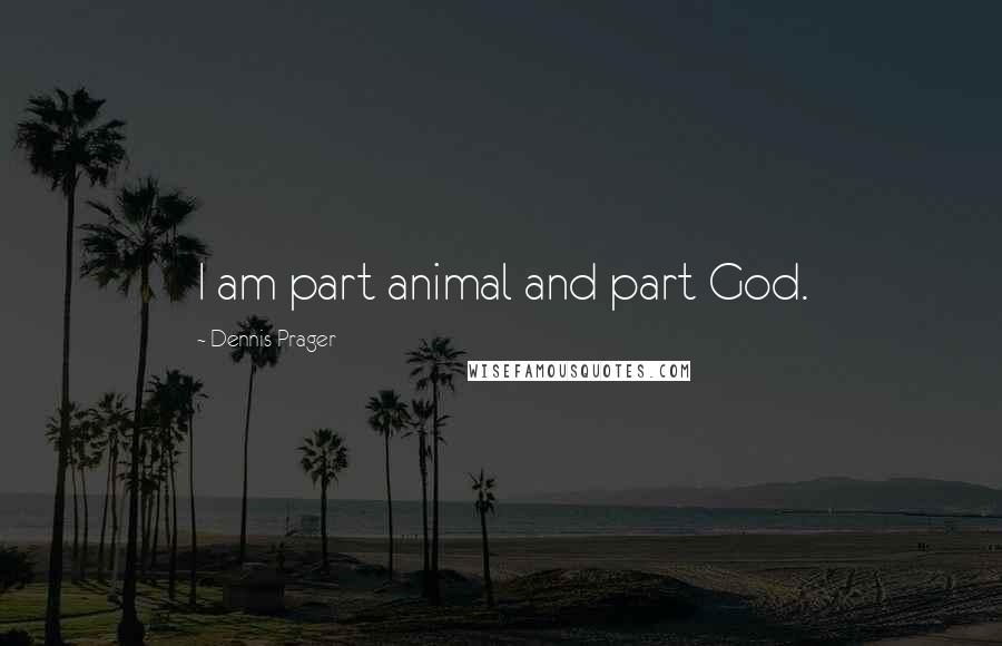 Dennis Prager Quotes: I am part animal and part God.