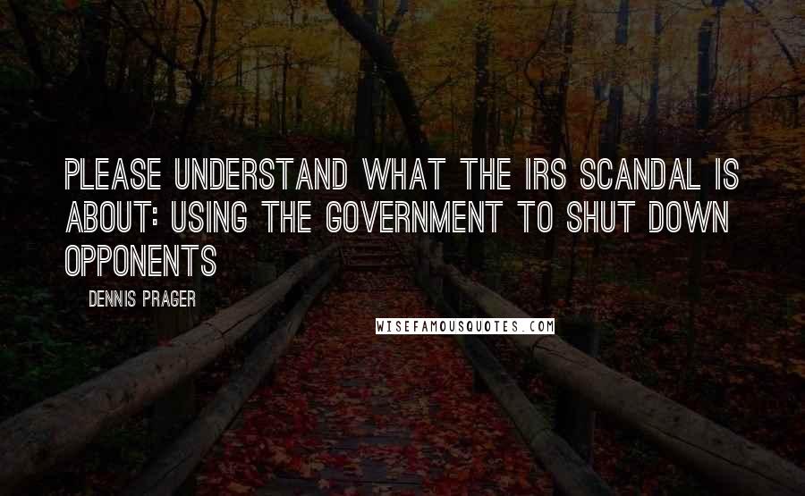 Dennis Prager Quotes: Please understand what the IRS scandal is about: Using the government to shut down opponents