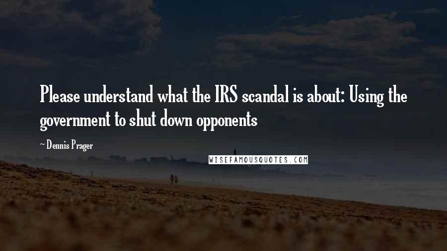 Dennis Prager Quotes: Please understand what the IRS scandal is about: Using the government to shut down opponents