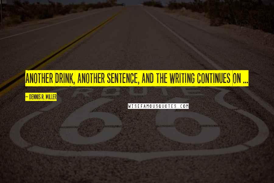 Dennis R. Miller Quotes: Another drink, another sentence, and the writing continues on ...