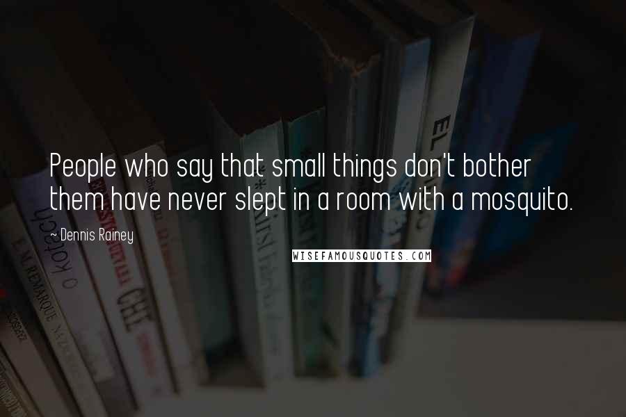 Dennis Rainey Quotes: People who say that small things don't bother them have never slept in a room with a mosquito.