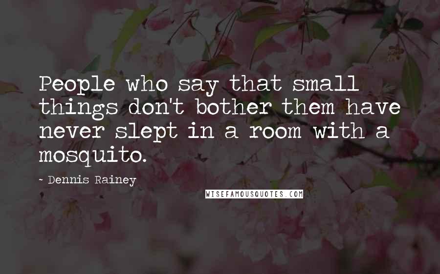 Dennis Rainey Quotes: People who say that small things don't bother them have never slept in a room with a mosquito.