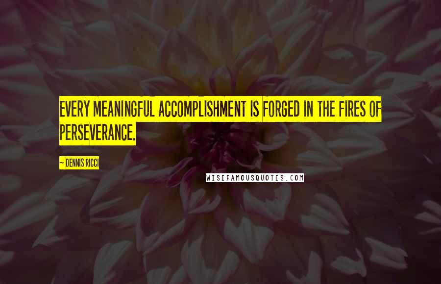 Dennis Ricci Quotes: Every meaningful accomplishment is forged in the fires of perseverance.