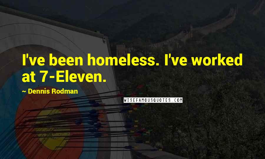 Dennis Rodman Quotes: I've been homeless. I've worked at 7-Eleven.