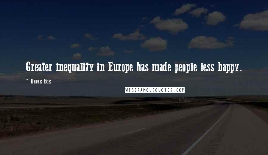 Derek Bok Quotes: Greater inequality in Europe has made people less happy.