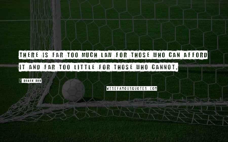 Derek Bok Quotes: There is far too much law for those who can afford it and far too little for those who cannot.