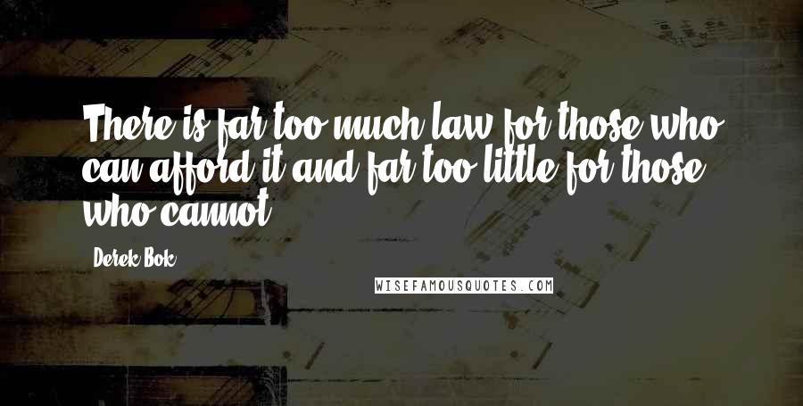 Derek Bok Quotes: There is far too much law for those who can afford it and far too little for those who cannot.