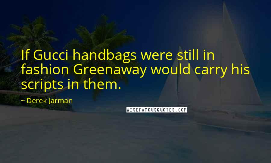 Derek Jarman Quotes: If Gucci handbags were still in fashion Greenaway would carry his scripts in them.