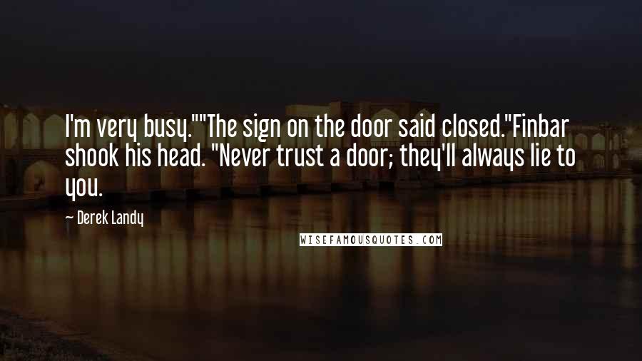 Derek Landy Quotes: I'm very busy.""The sign on the door said closed."Finbar shook his head. "Never trust a door; they'll always lie to you.