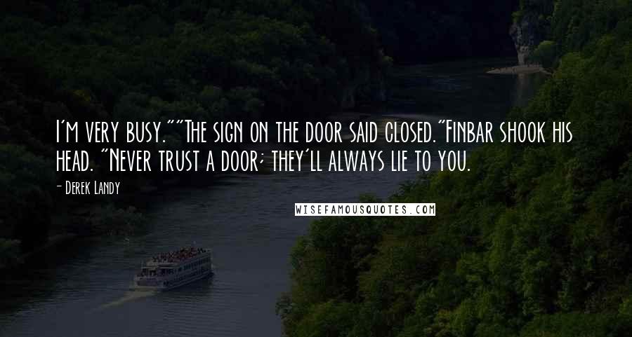 Derek Landy Quotes: I'm very busy.""The sign on the door said closed."Finbar shook his head. "Never trust a door; they'll always lie to you.