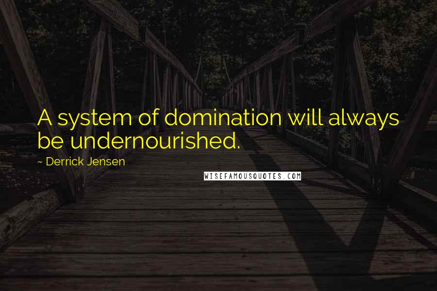 Derrick Jensen Quotes: A system of domination will always be undernourished.