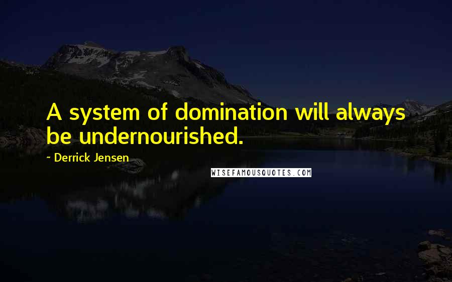 Derrick Jensen Quotes: A system of domination will always be undernourished.